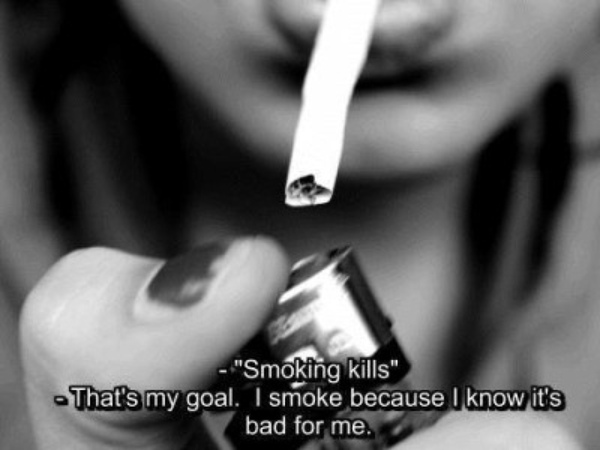 Smoking kills - That's my goal. I smoke because I know it's bad for me.