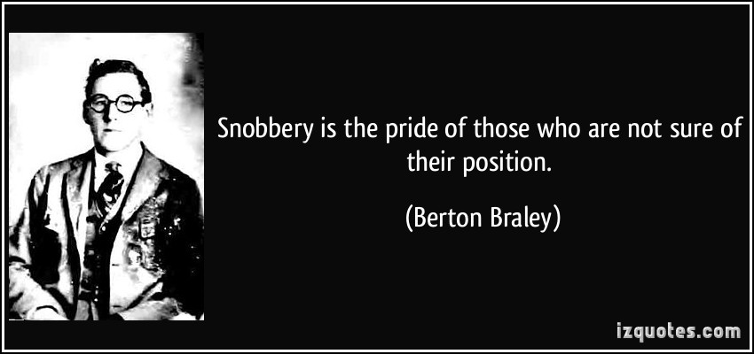 Snobbery is the pride of those who are not sure of their position. Berton Braley