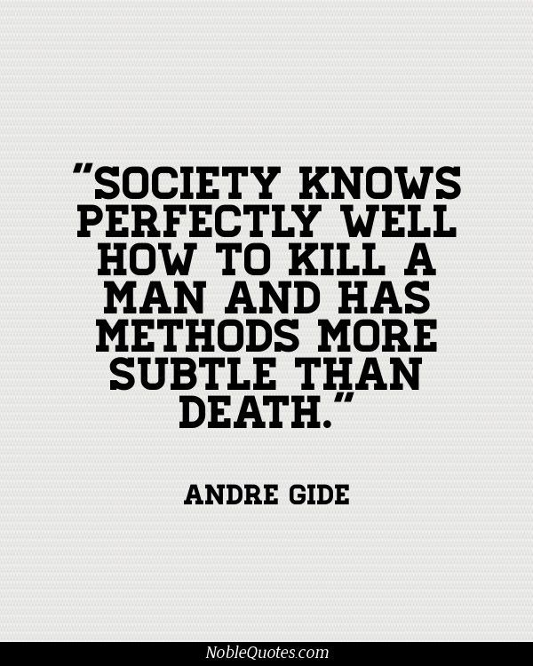 Society Knows Perfectly Well How To Kill A Man And Has Methods More Subtle Than Death. Andre Gide