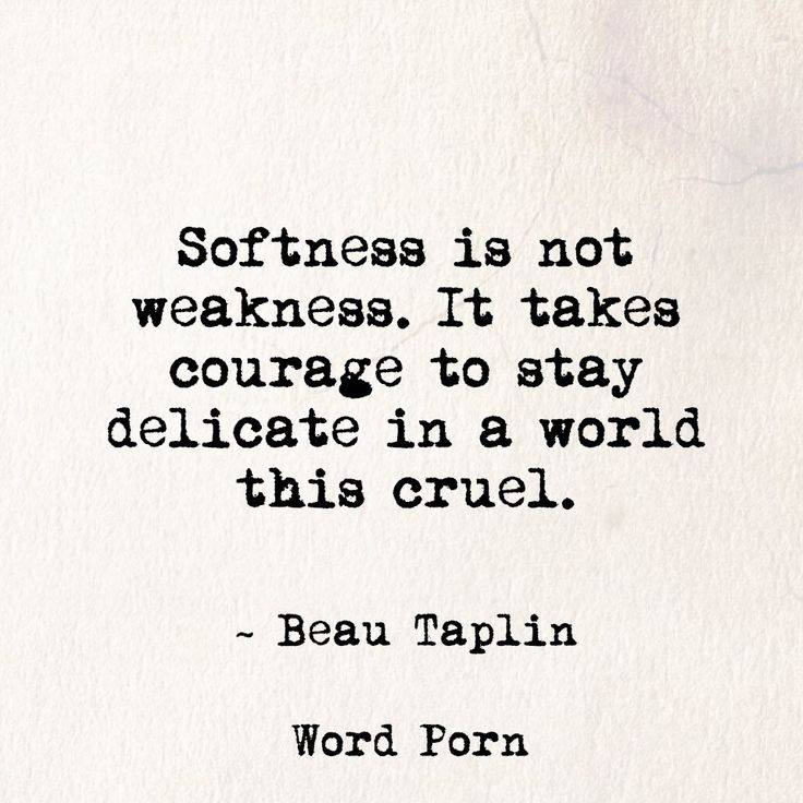Softness is not weakness. It takes courage to stay delicate in a world this cruel. Beau Taplin