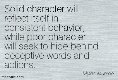 Solid Character Will Reflect Itself In Consistent Beahavior While Poor Character Will Seek To Hide Behind Deceptive Words And Actions. Myles Munroe