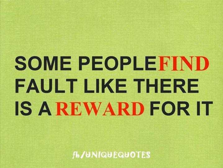 Some People Find Fault Like There Is A Reward For It.