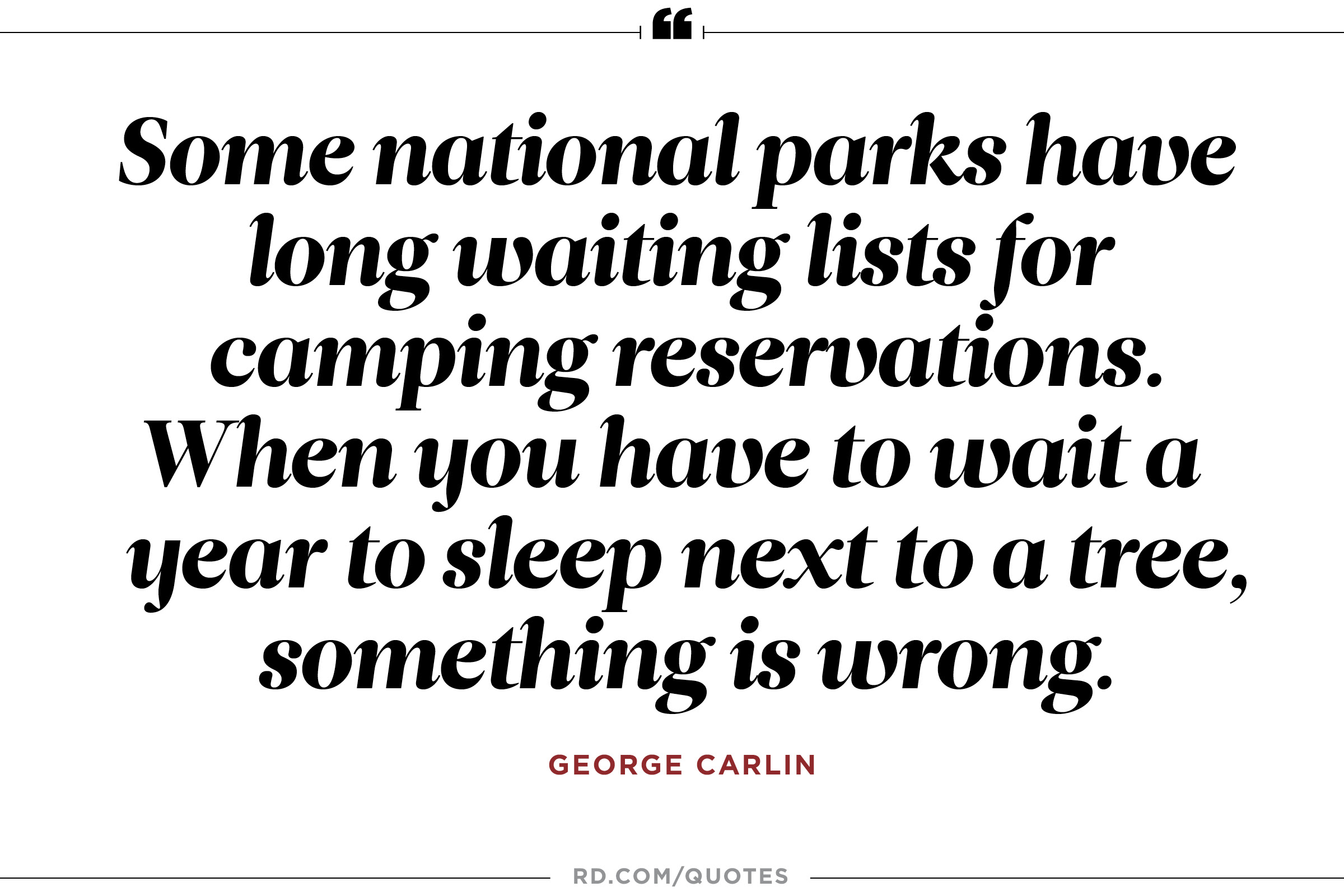 Some national parks have long waiting lists for camping reservations. When you have to wait a year to sleep next to a tree, something is wrong. George Carlin