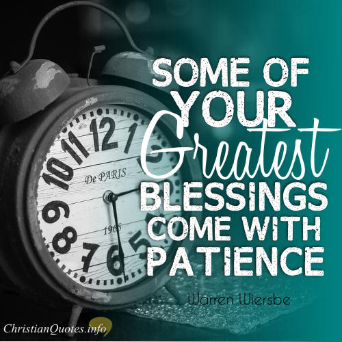Some of your greatest blessings come with patience. Warren Wiersbe