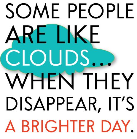 Some people are like clouds. When they go away, it's a brighter day.