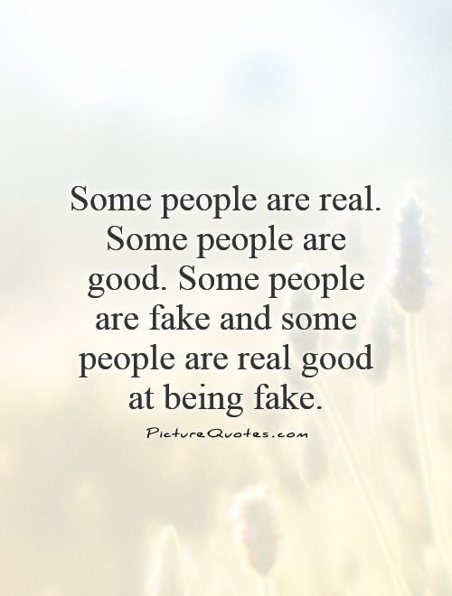Some people are real. Some people are good. Some people are fake and some people are real good at being fake.