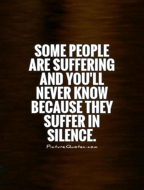 Some people are suffering and you'll never know because they suffer in silence