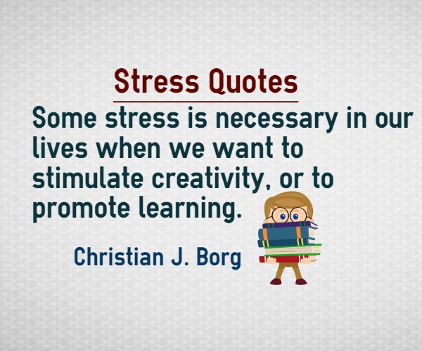 Some stress is necessary in our lives when we want to stimulate creativity, or to promote learning - Christian J. Borg