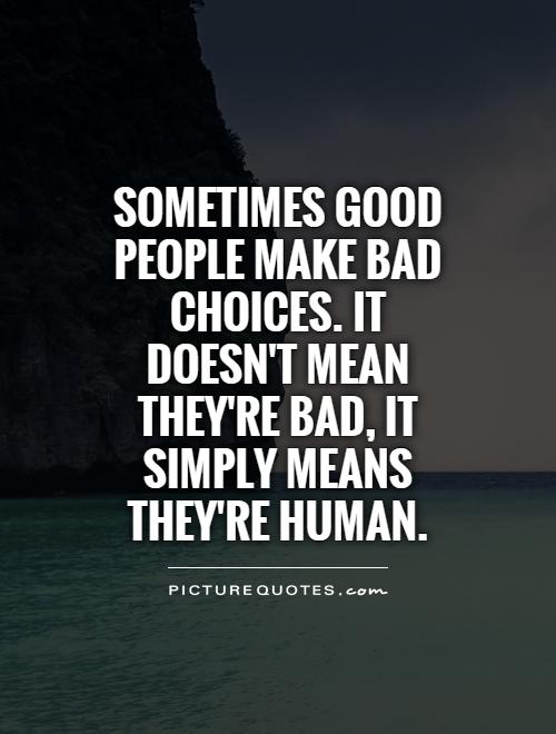 Sometimes good people make bad choices. It doesn't mean they are bad people. It means they're human. Ishida Sui