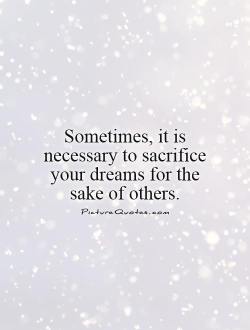 Sometimes, it is necessary to sacrifice your dreams for the sake of others