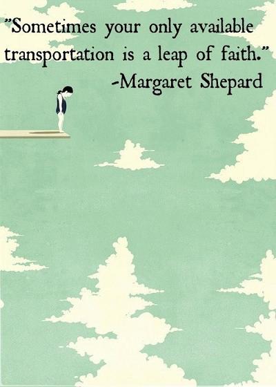 Sometimes your only available transportation is a leap of faith. Margaret Shepard