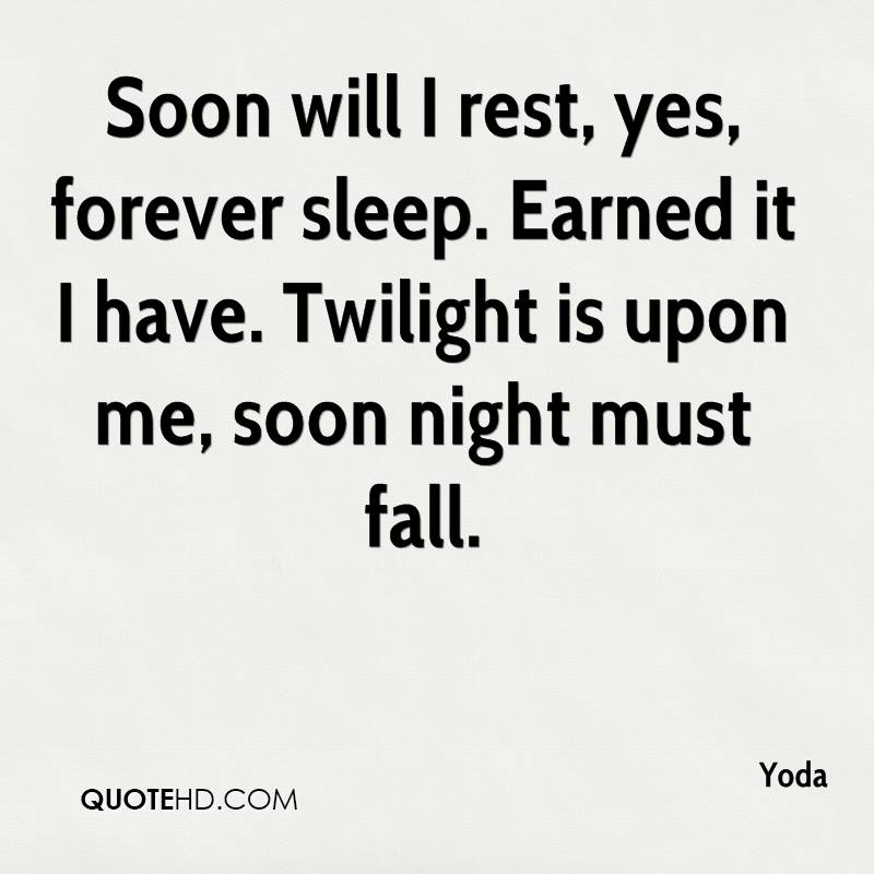 Soon will I rest, yes, forever sleep. Earned it I have. Twilight is upon me, soon night must fall. Yoda