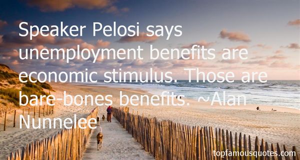 Speaker Pelosi says unemployment benefits are economic stimulus. Those are bare-bones benefits  - Alan Nunnelee