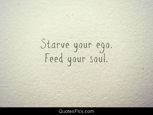 Starve the ego, Feed Your Soul