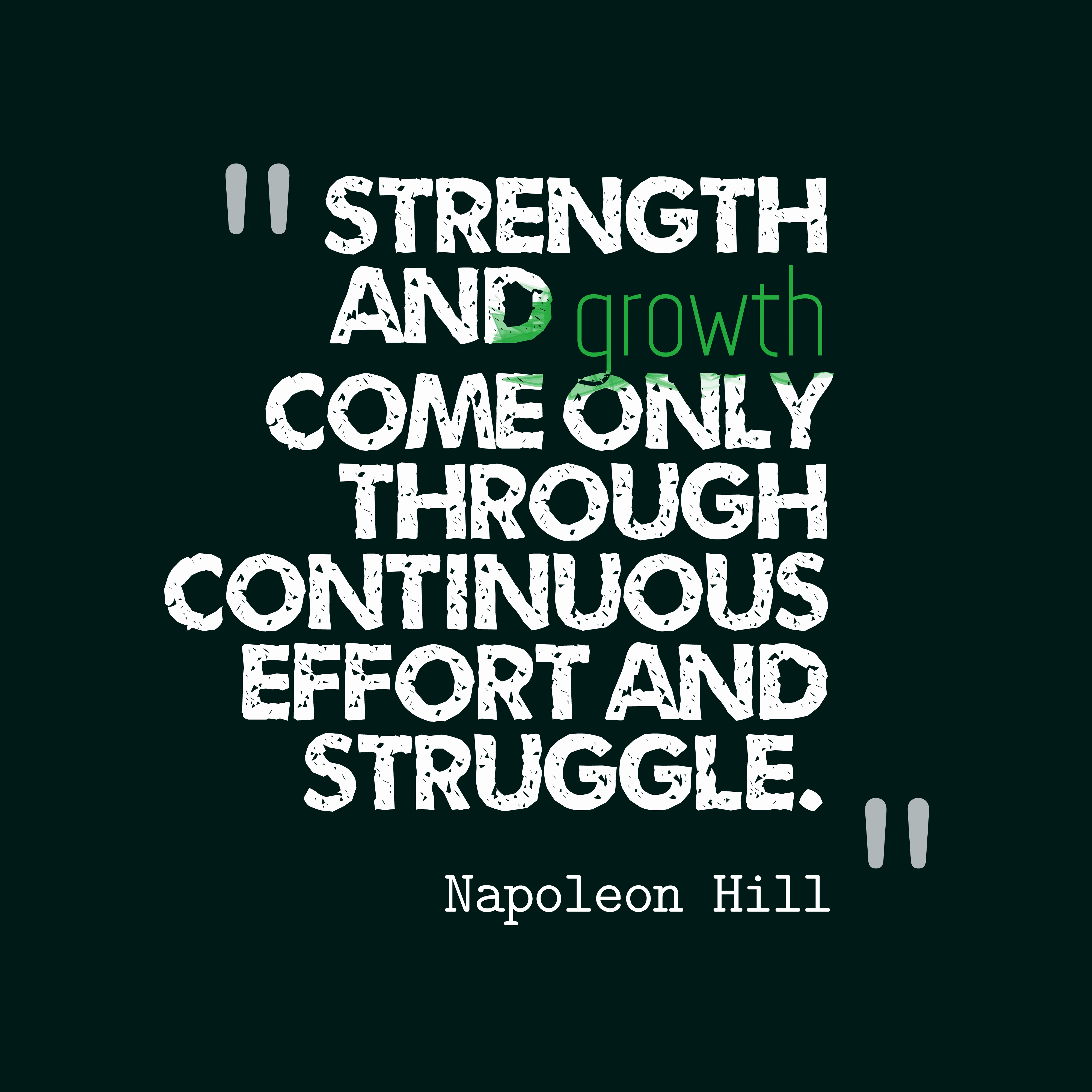 Strength and growth come only through continuous effort and struggle Napoleon Hill