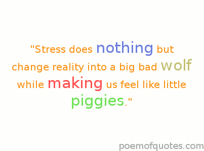 Stress does nothing but change reality into this big bad wolf while making us all feel like little piggies