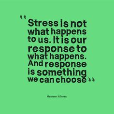 Stress is not what happens to us. It's our response TO what happens. And RESPONSE is something we can choose - Maureen Killoran