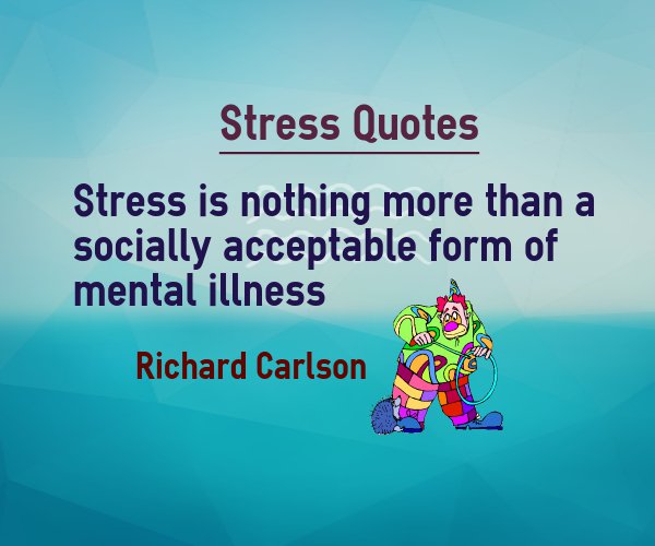 Stress is nothing more than a socially acceptable form of mental illness - Richard Carlson