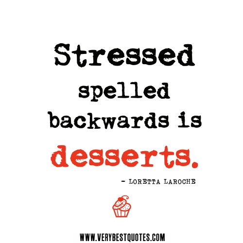 Stressed spelled backwards is desserts - Loretta Laroche