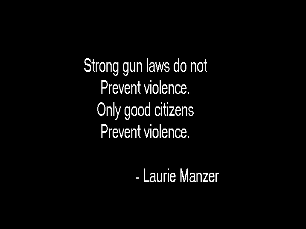 Strong gun laws do not prevent violence. Only good citizens prevent violence. - Laurie Manzer