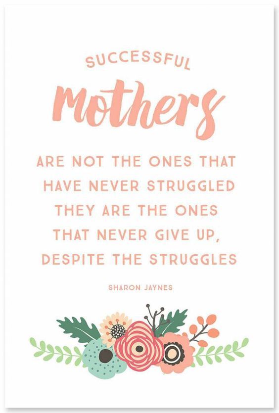 Successful mothers are not the ones who have never struggled. They are the ones who never give up, despite the struggles. Sharon Jaynes