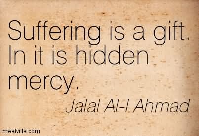 Suffering Is A Gift In It Is Hidden Mercy. Jalal Al-L Ahmad