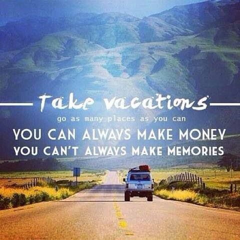 Take vacations, go as many places as you can. You can always make money, you can't always make memories.