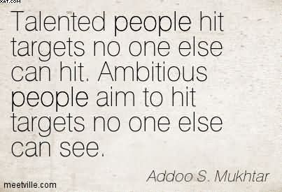 Talent hits a target no one else can hit; Genius hits a target no one else can see. Addoo S. Mukhtar