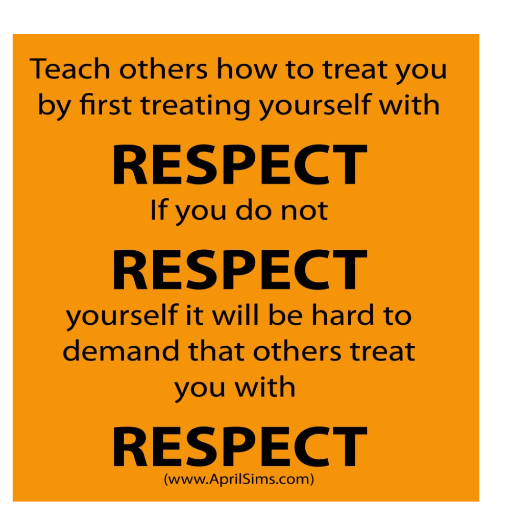 Teach Others How To Treat You By First Treating Yourself With Respect If You Do No Respect Yourself It Will Be Hard To Demand That Others Treat You With ...
