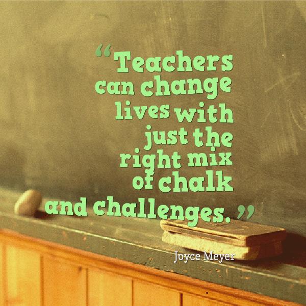 Teachers can change lives with just the right mix of chalk and challenges - Joyce Meyer
