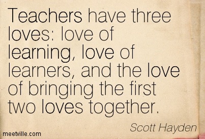 Teachers have three loves love of learning, love of learners, and the love of bringing the first two loves together - Scott Hayden