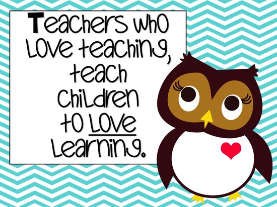 Teachers who love teaching, teach children to love learning