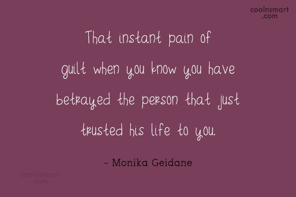 That instant pain of guilt when you know you have betrayed the person that just trusted his life to you. Monika Geidane