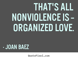That's all nonviolence is -organized love. Joan Baez