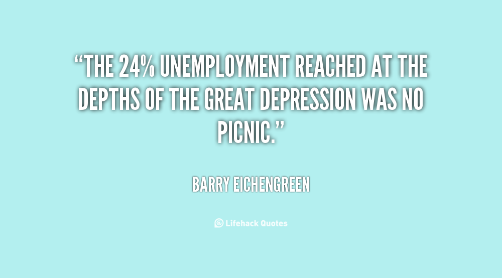 The 24 unemployment reached at the depths of the Great Depression was no picnic - Barry Eichengreen