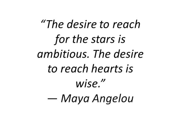 The Desire To Reach For The Stars Is Ambitious The  Desire To Reach Hearts Is Wise. Maya Angelou