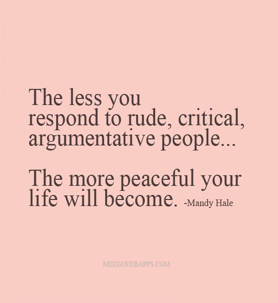 The Less You Respond To Rude Critical Argumentative People.. The More Peaceful Your Life Will Become. Mandy Hale