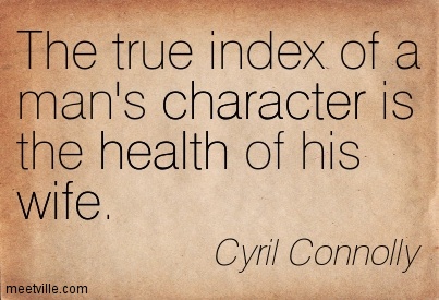 The True Index Of A Man's Character Is The Health Of His Wife. Cyril Connolly