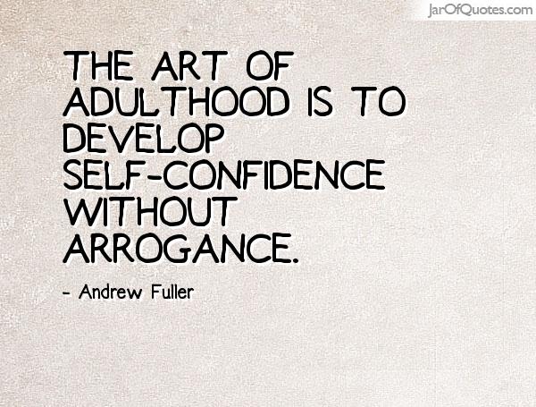The art of adulthood is to develop self-confidence without arrogance. Andrew Fuller