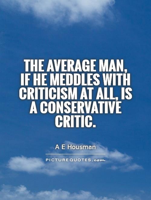 The average man, if he meddles with criticism at all, is  a conservative critic. A. E. Housman
