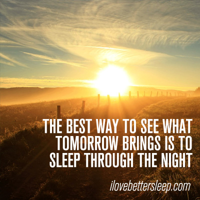 The best way to see what tomorrow brings is to sleep through the night.