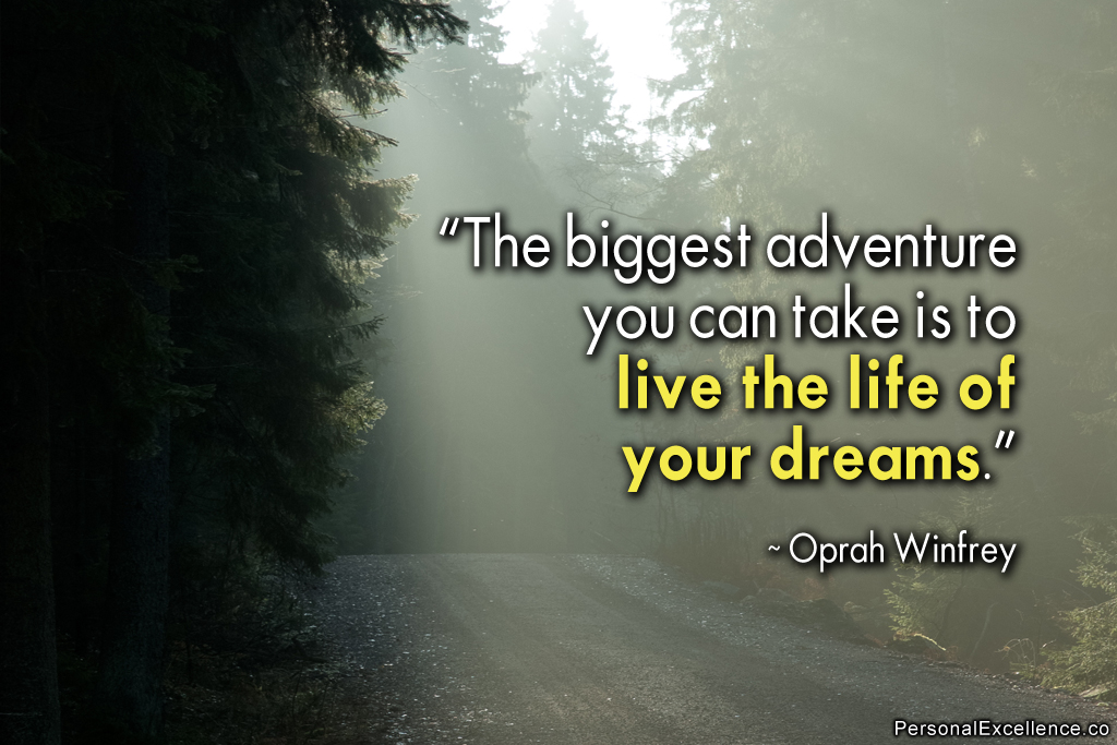 The biggest adventure you can ever take is to live the life of your dreams - Oprah Winfrey