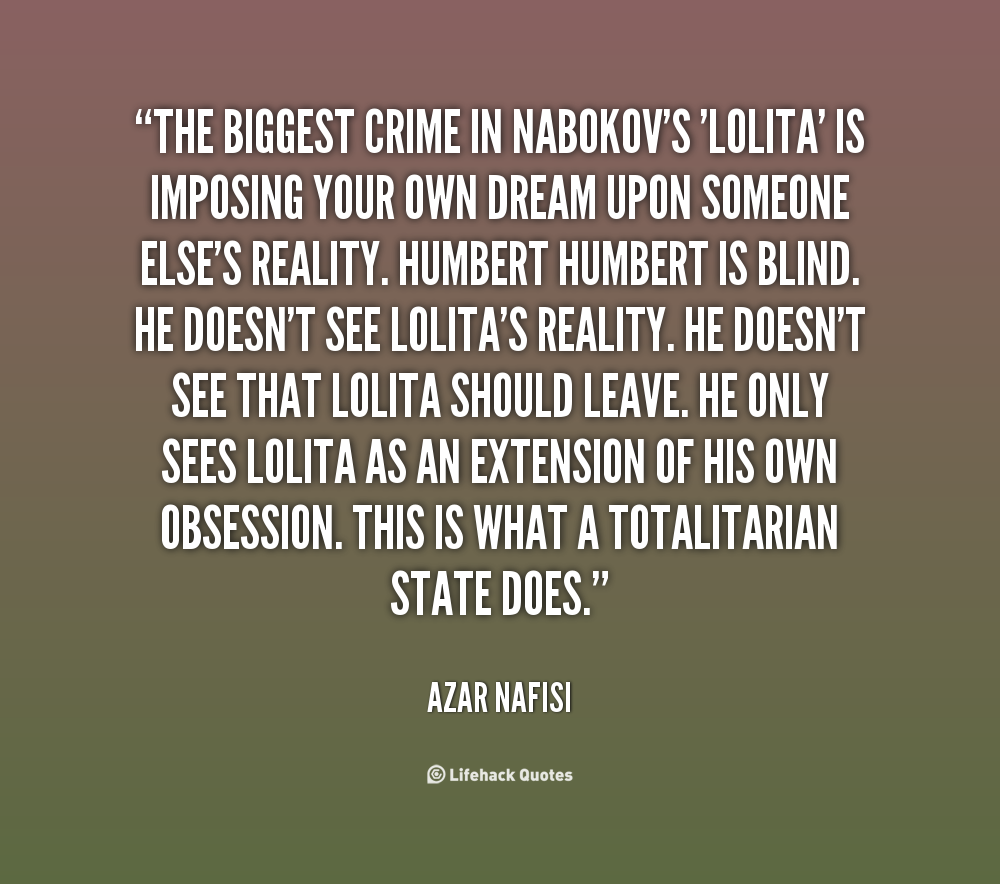 The biggest crime in Nabokov's 'Lolita' is imposing your own dream upon someone else's reality. Humbert Humbert is blind. He doesn't see Lolita's reality.... Azer Nafisi