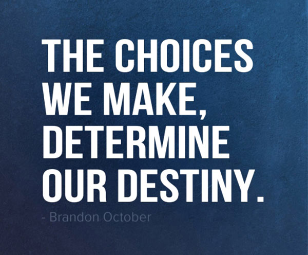 The choices we make determine our destiny. Brandon October