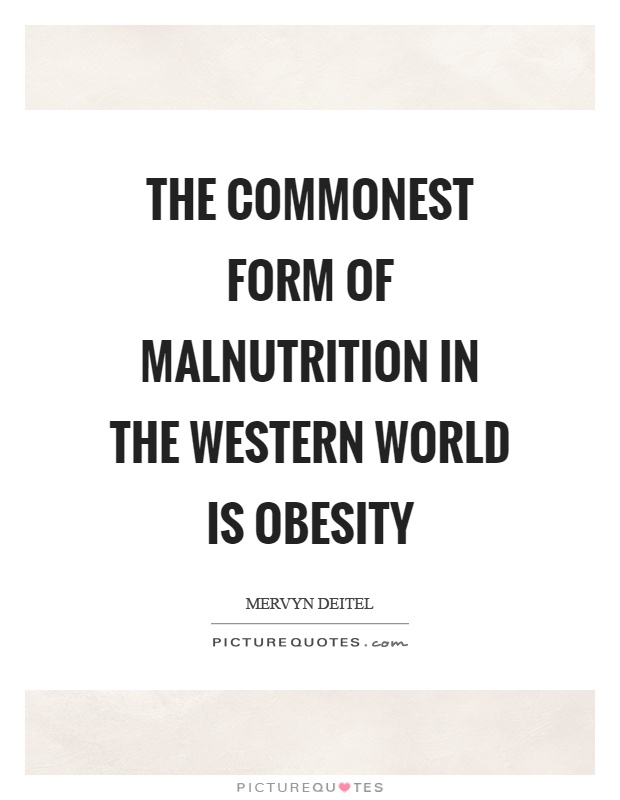 The commonest form of malnutrition in the western world is obesity. Mervyn Deitel