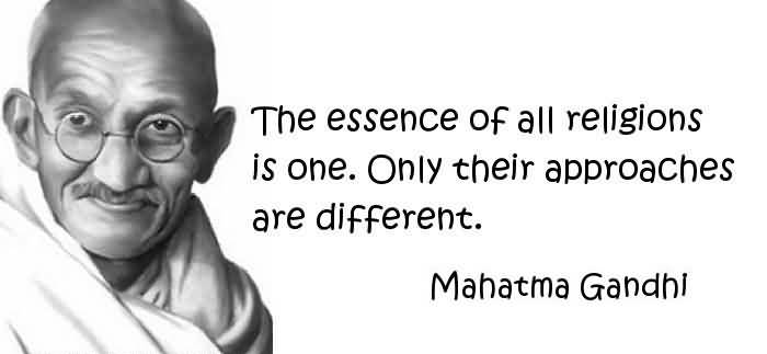 The essence of all religions is one. Only their approaches are different. Mahatma Gandhi
