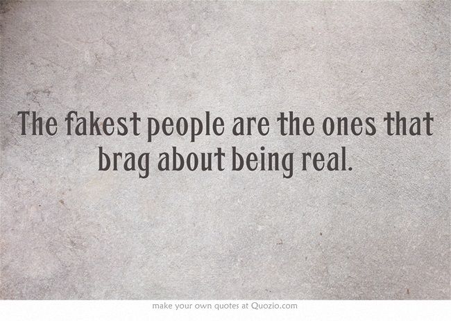 The fakest people are the ones that brag about being real.