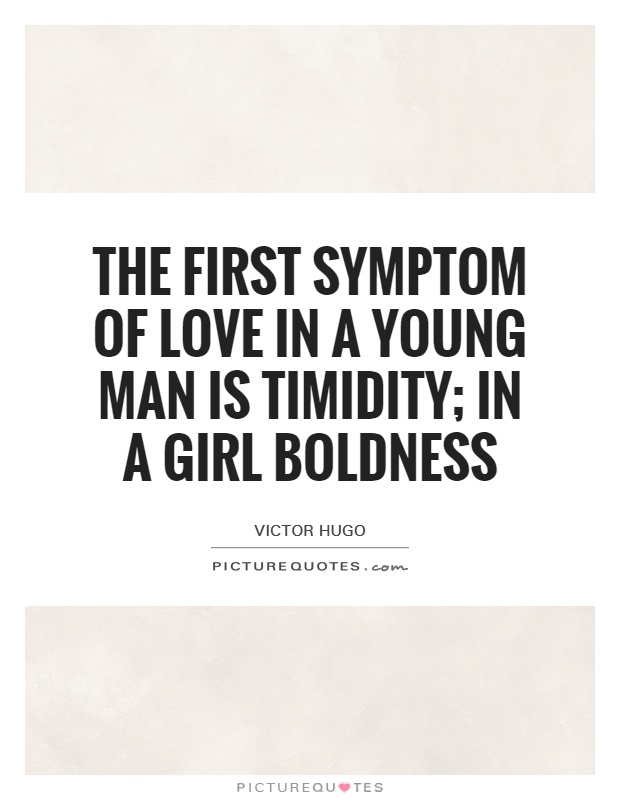 The first symptom of love in a young man is timidity; in a girl boldness. Victor Hugo
