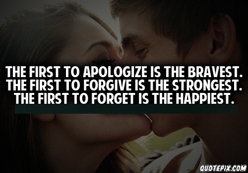 The first to apologize is the bravest. The first to forgive is the strongest. And the first to forget is the happiest.