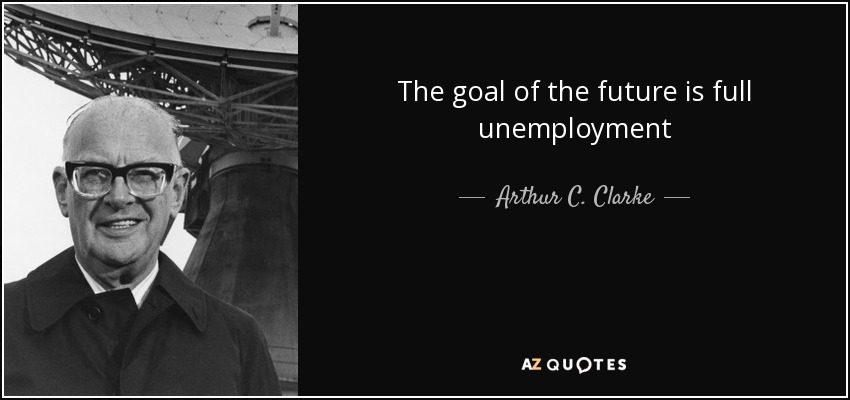 The goal of the future is full unemployment - Arthur C. Clarke